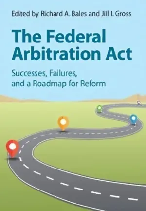 The Federal Arbitration Act: Successes, Failures, and a Roadmap for Reform