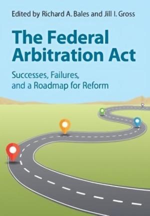 The Federal Arbitration Act: Successes, Failures, and a Roadmap for Reform
